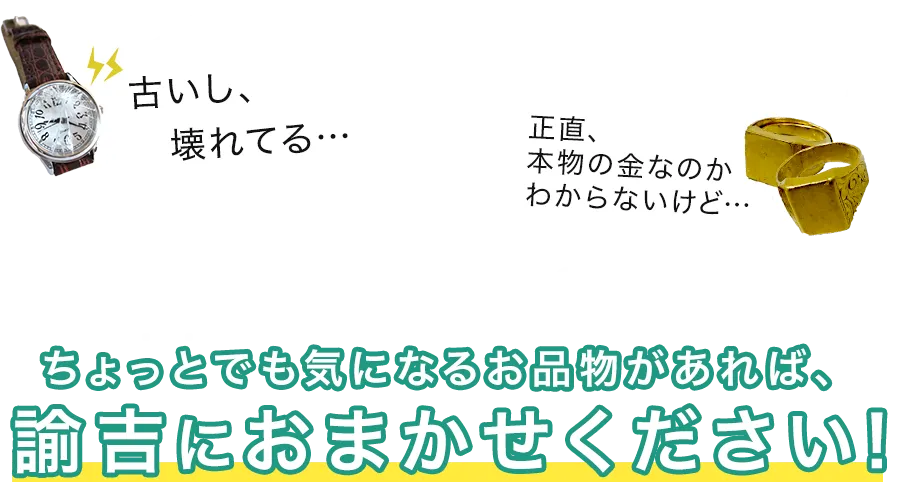 古いし、壊れてる…　正直、本物の金貨かわからないけど…　ちょっとでも気になるお品物があれば、諭吉におまかせください！