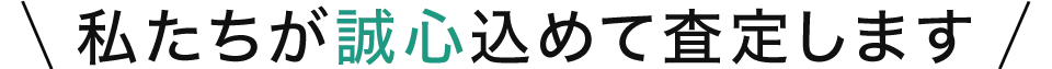 私たちが誠心込めて査定します