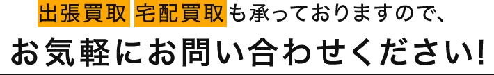 出張買取　宅配買取も承っておりますので、お気軽にお問い合わせください！