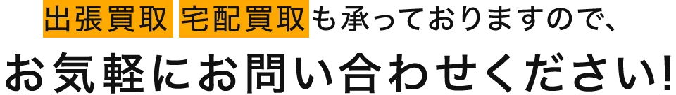 出張買取　宅配買取も承っておりますので、お気軽にお問い合わせください！