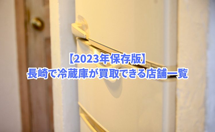 【2023年保存版】長崎で冷蔵庫が買取できる店舗一覧