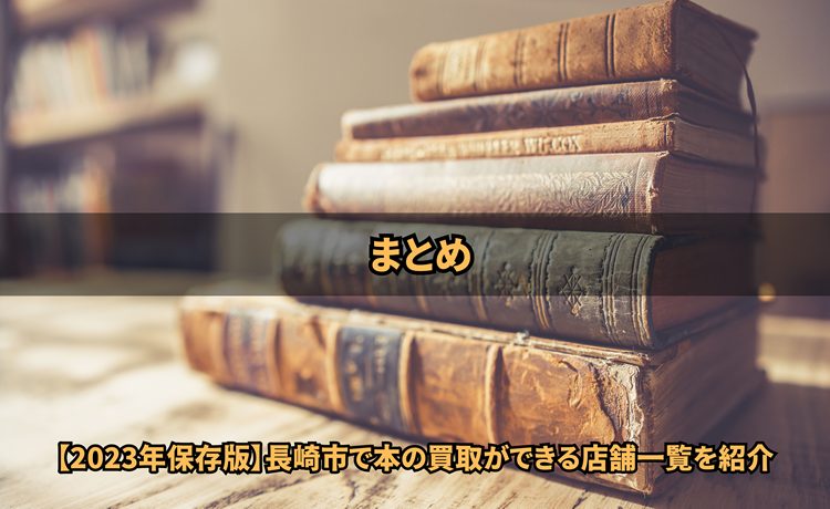 まとめ-【2023年保存版】長崎市で本の買取ができる店舗一覧を紹介