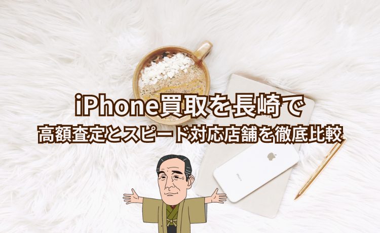 iPhone買取を長崎で｜高額査定とスピード対応店舗を徹底比較