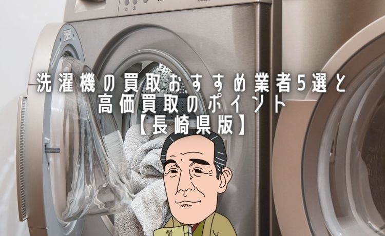 洗濯機の買取おすすめ業者5選と高価買取のポイント【長崎県版】