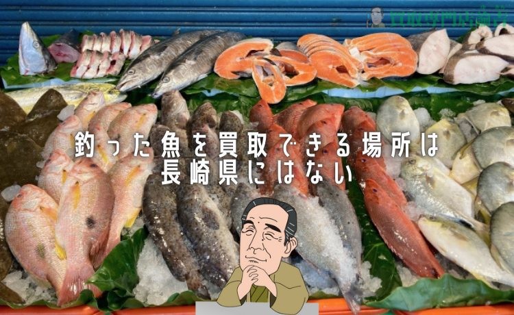 釣った魚を買取できる場所は長崎県にはない