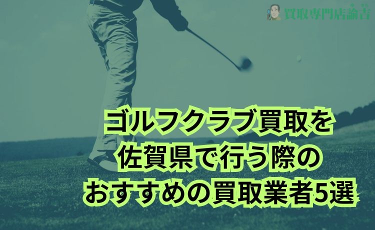 ゴルフクラブ買取を佐賀県で行う際のおすすめの買取業者5選