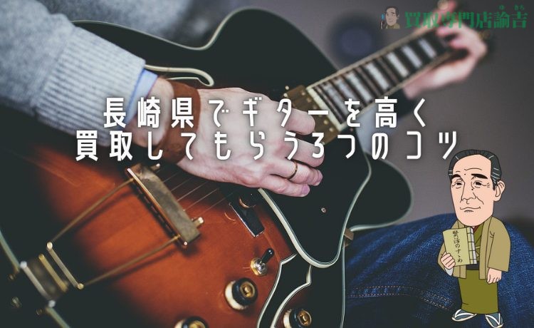 長崎県でギターを高く買取してもらう3つのコツ