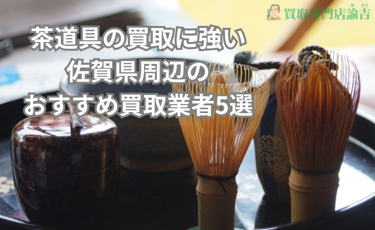 茶道具の買取に強い佐賀県周辺のおすすめ買取業者5選