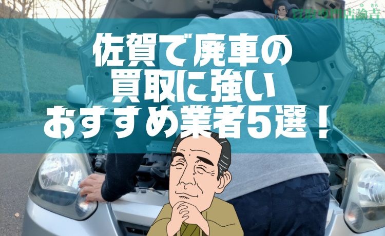 【2024年最新】佐賀で廃車の買取に強いおすすめ業者5選！