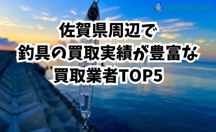 佐賀県周辺で釣具の買取実績が豊富な買取業者TOP5