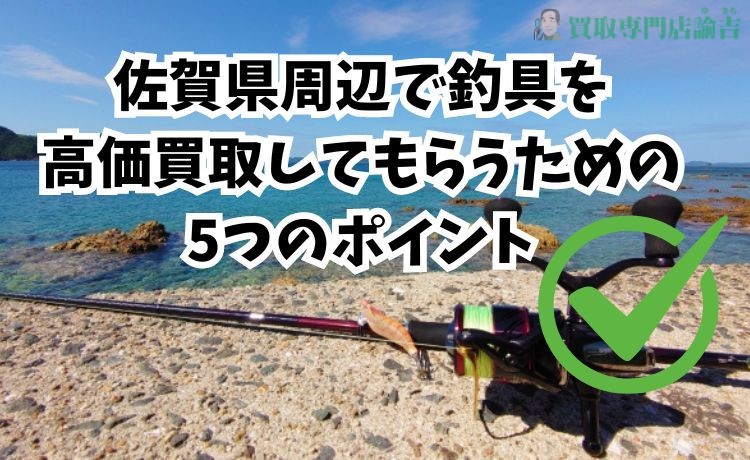 佐賀県で釣具を高価買取してもらうための5つのポイント