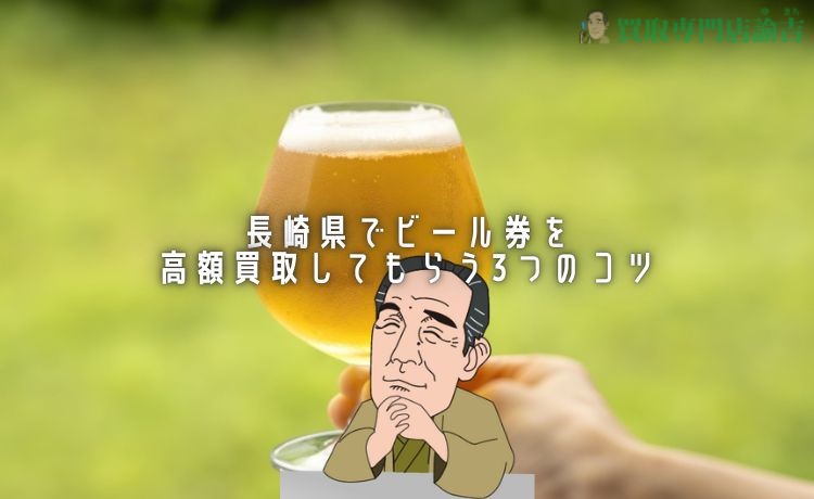 長崎県でビール券を高額買取してもらう3つのコツ