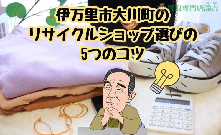 伊万里市大川町のリサイクルショップ選びの5つのコツ