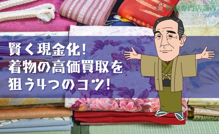 賢く現金化！着物の高価買取を狙う4つのコツ！