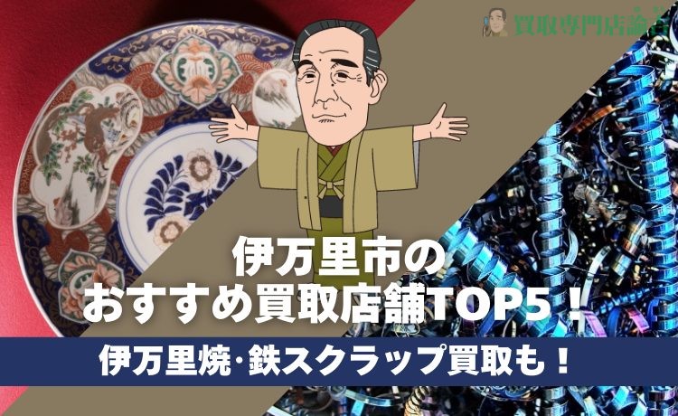 伊万里市の おすすめ買取店舗TOP5 伊万里焼･鉄スクラップ買取も