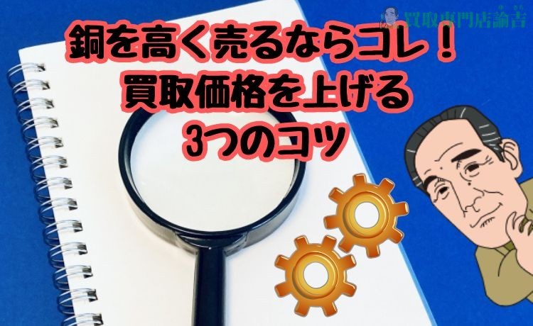 銅を高く売るならコレ！買取価格を上げる3つのコツ