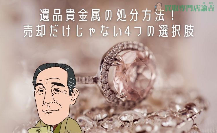 遺品貴金属の処分方法！売却だけじゃない4つの選択肢