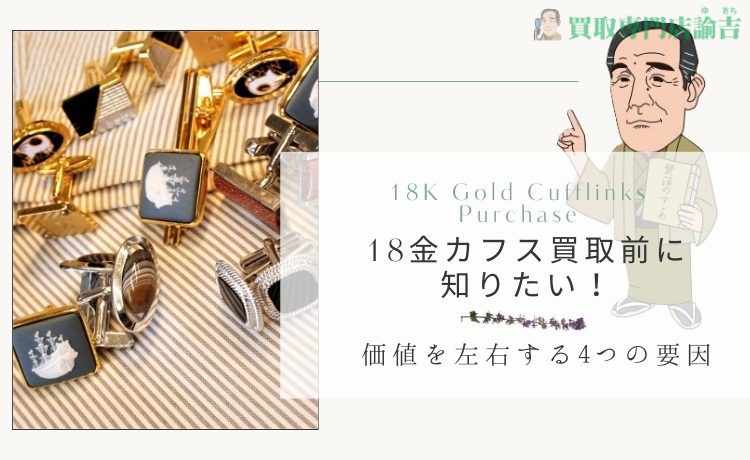 18金カフス買取前に知りたい！価値を左右する4つの要因