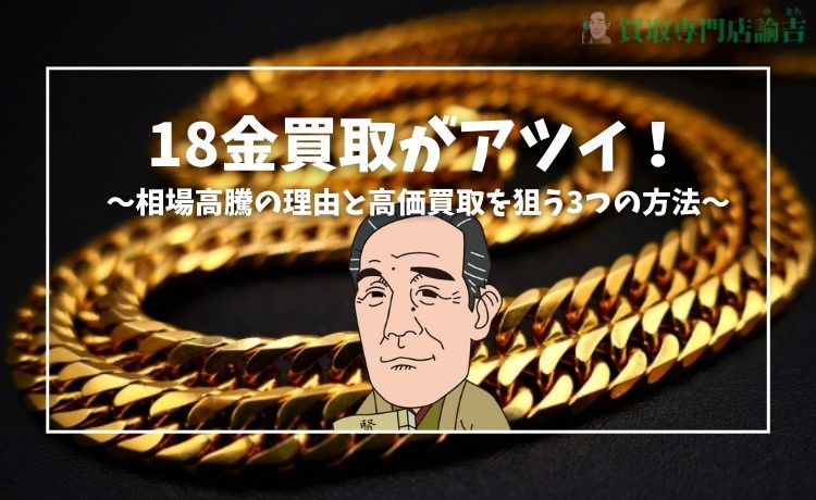 18金買取がアツイ！相場高騰の理由と高価買取を狙う3つの方法