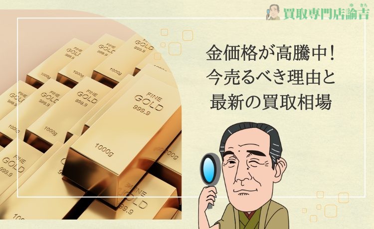 金価格が高騰中！今売るべき理由と最新の買取相場