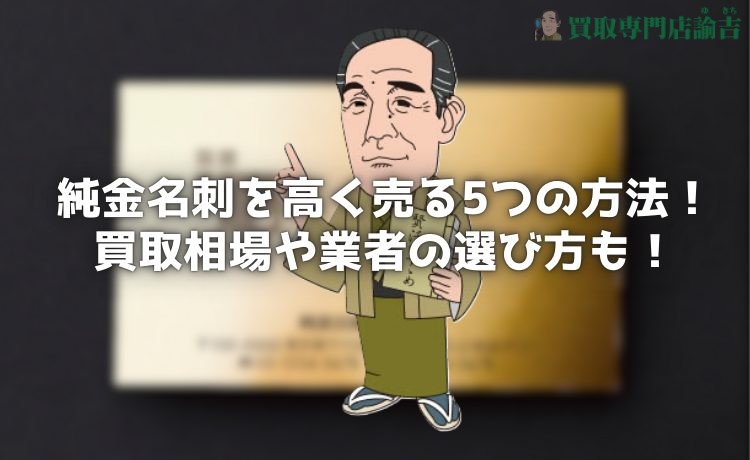 純金名刺を高く売る5つの方法！買取相場や業者の選び方も徹底解説！