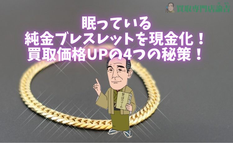 眠っている純金ブレスレットを現金化！買取価格UPの4つの秘策！