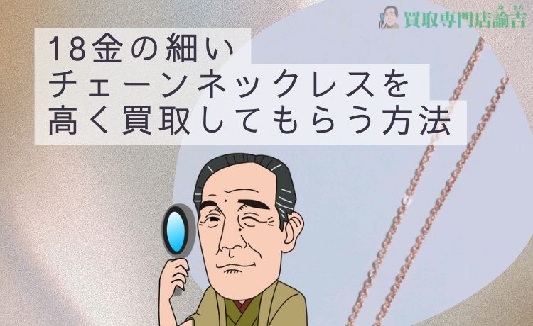 18金の細いチェーンネックレスを高く買取してもらう方法