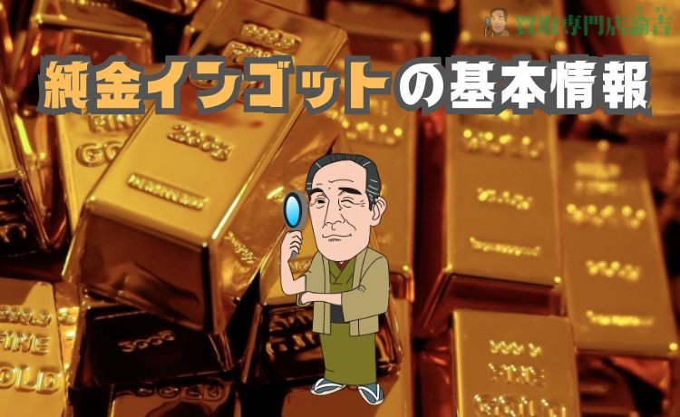 純金インゴットの基本情報