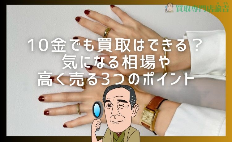 10金でも買取はできる？気になる相場や高く売る3つのポイント