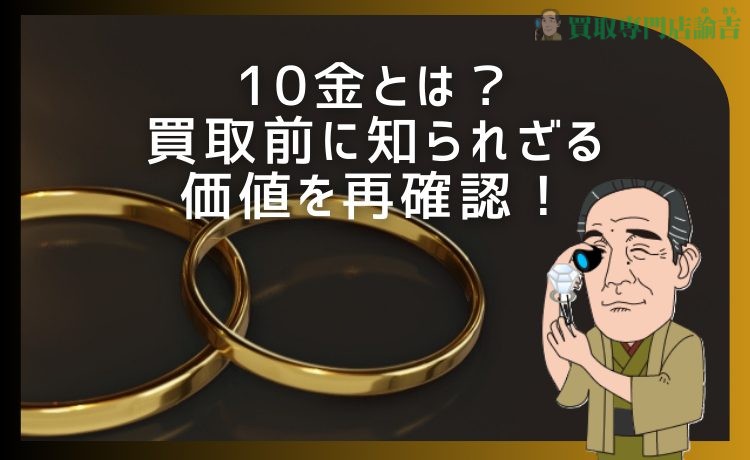 10金とは？買取前に知られざる価値を再確認！