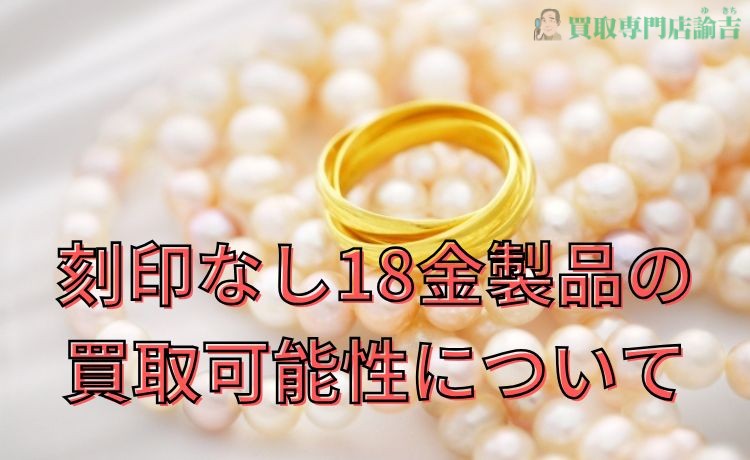 刻印なし18金製品の買取可能性について