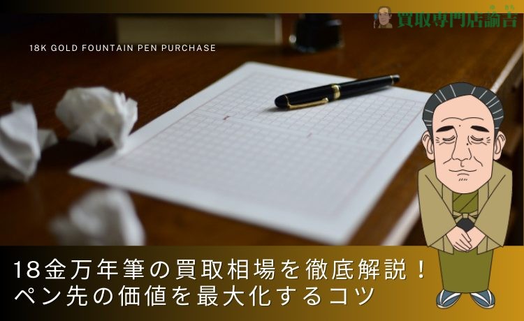 18金万年筆の買取相場を徹底解説！ペン先の価値を最大化するコツ