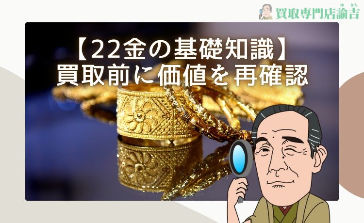 【22金の基礎知識】買取前に価値を再確認