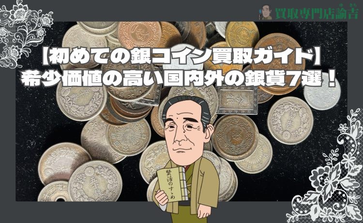 【初めての銀コイン買取ガイド】希少価値の高い国内外の銀貨7選！