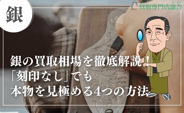 銀の買取相場を徹底解説！｢刻印なし｣でも本物を見極める4つの方法