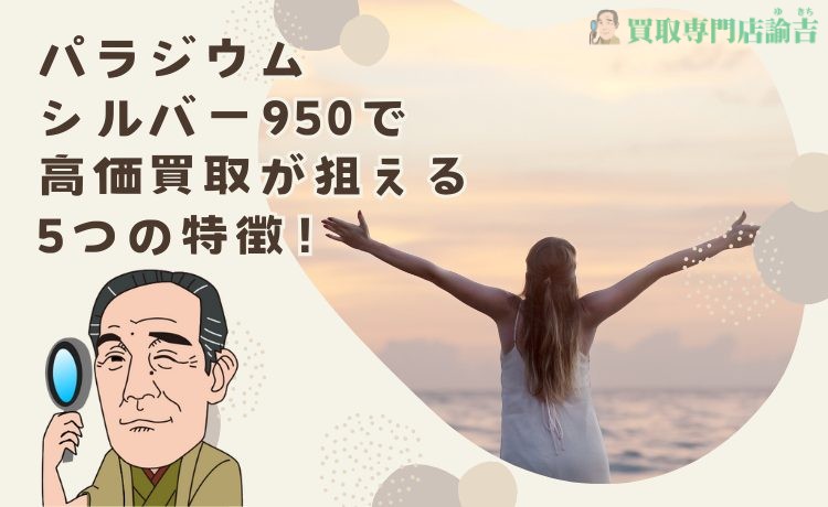 パラジウムシルバー950で高価買取が狙える5つの特徴！