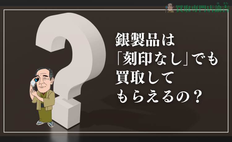 銀製品は｢刻印なし｣でも買取してもらえるの？