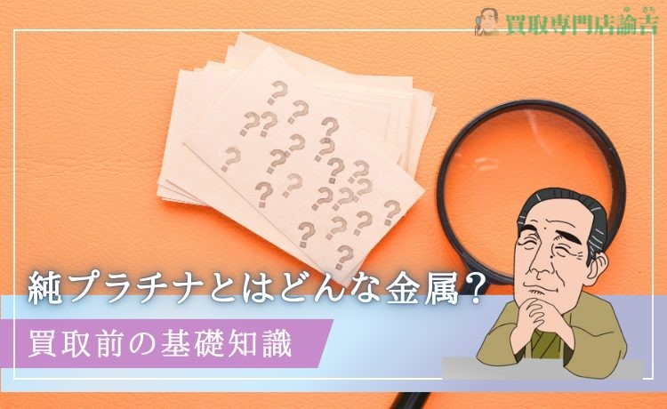 純プラチナとはどんな金属？買取前の基礎知識