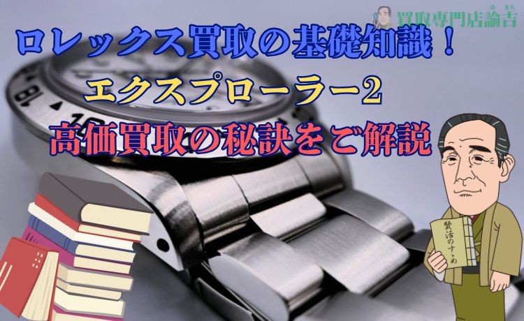 ロレックス買取の基礎知識！エクスプローラー2高価買取の秘訣をご解説