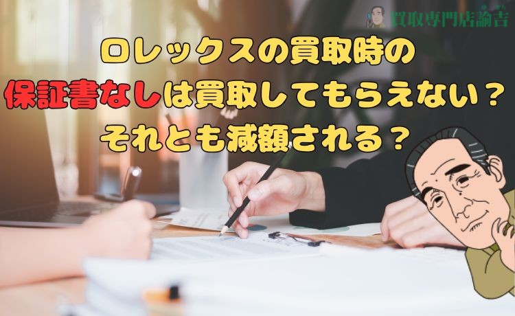 ロレックスの買取時の保証書なしは買取してもらえない？それとも減額される？