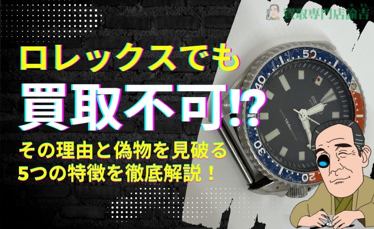 ロレックスなのに買取不可！？その理由と偽物を見破る5つの特徴を徹底解説！