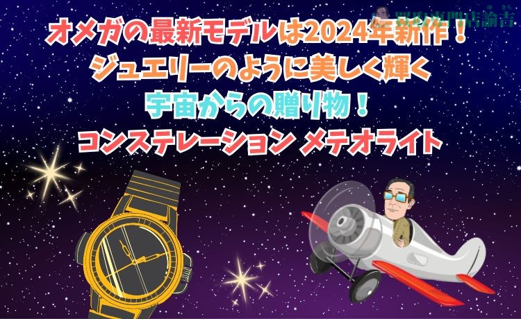 オメガの最新モデルは2024年新作！ジュエリーのように美しく輝く宇宙からの贈り物！コンステレーション メテオライト 
