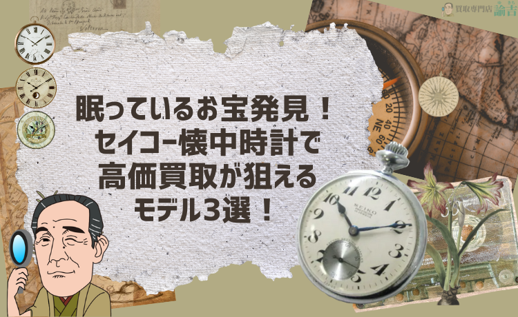 眠っているお宝発見！セイコー懐中時計で高価買取が狙えるモデル3選！