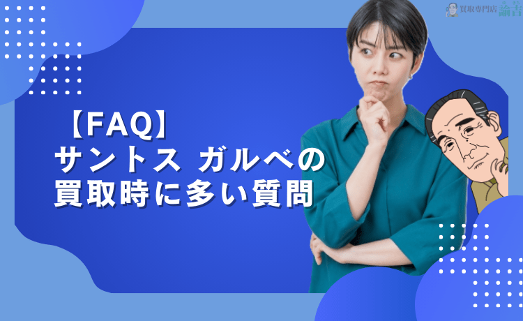 【FAQ】サントス ガルベの買取時に多い質問
