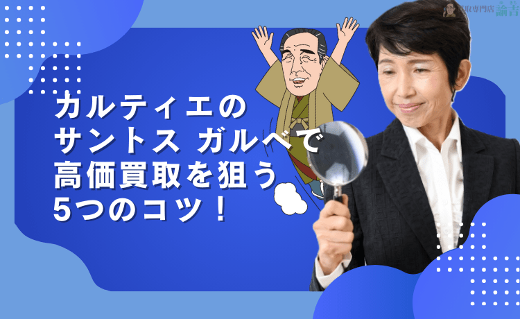 カルティエのサントス ガルベで高価買取を狙う5つのコツ！