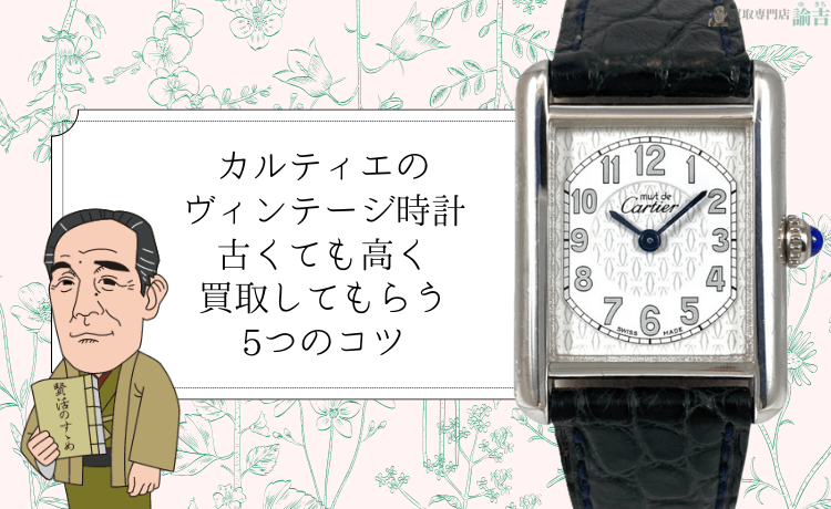 【カルティエのヴィンテージ時計】古くても高く買取してもらう5つのコツ