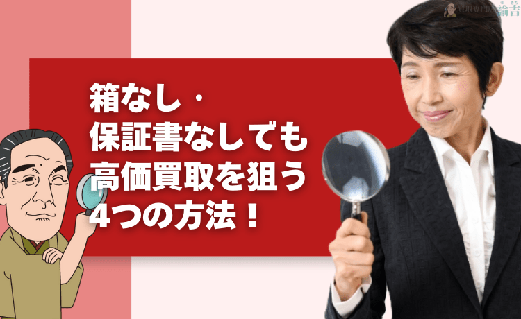箱なし・保証書なしでも高価買取を狙う4つの方法！