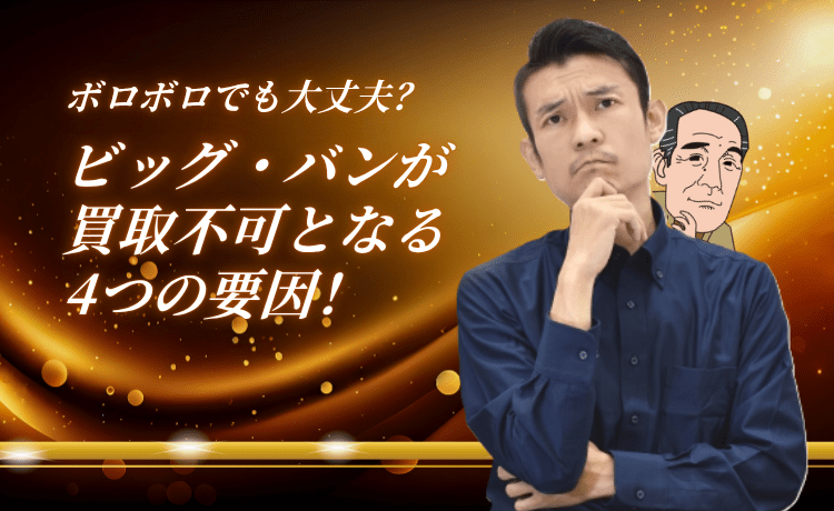 ボロボロでも大丈夫？ビッグ・バンが買取不可となる4つの要因！