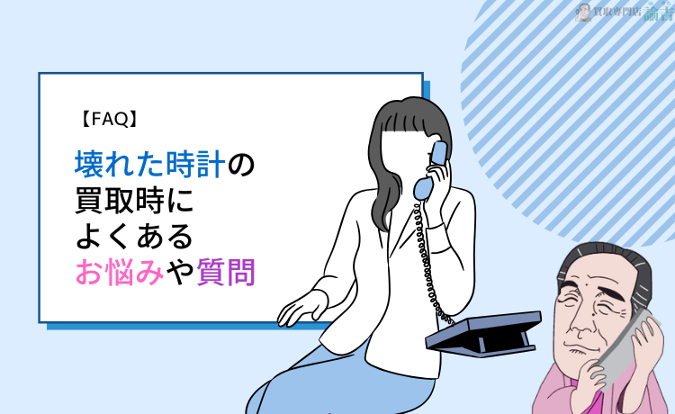 壊れた時計の買取時によくあるお悩みや質問【FAQ】