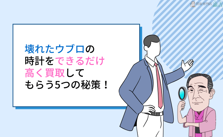 壊れたウブロの時計をできるだけ高く買取してもらう5つの秘策！